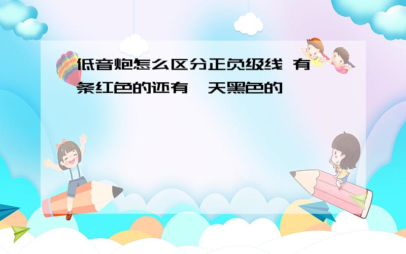 低音炮怎么区分正负级线 有一条红色的还有一天黑色的