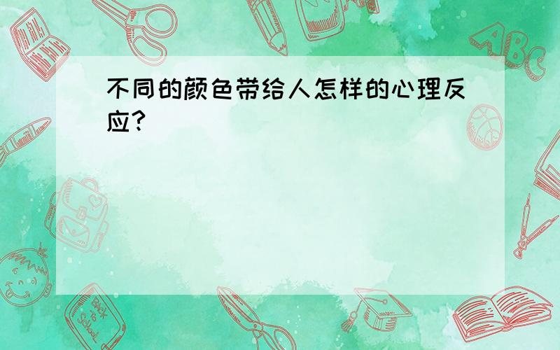 不同的颜色带给人怎样的心理反应?