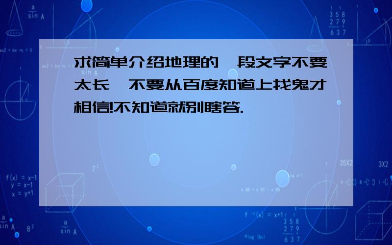 求简单介绍地理的一段文字不要太长,不要从百度知道上找鬼才相信!不知道就别瞎答.