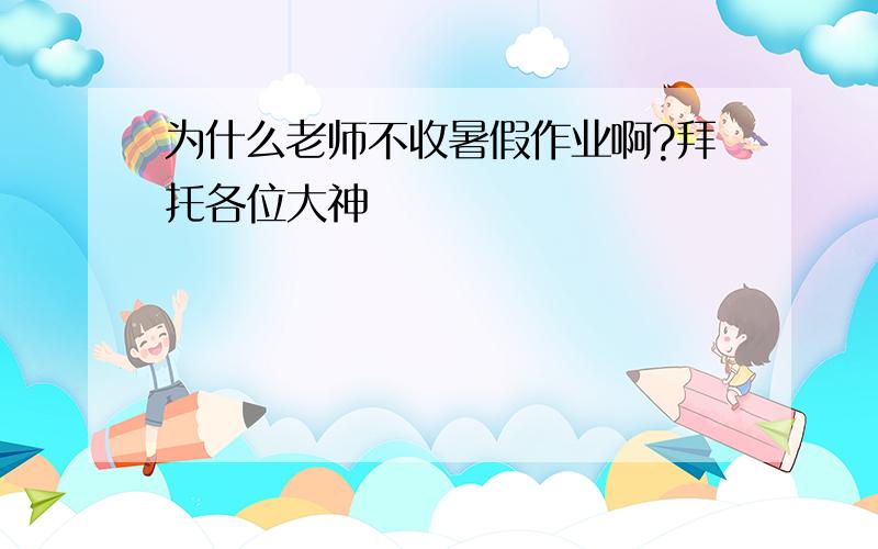 为什么老师不收暑假作业啊?拜托各位大神