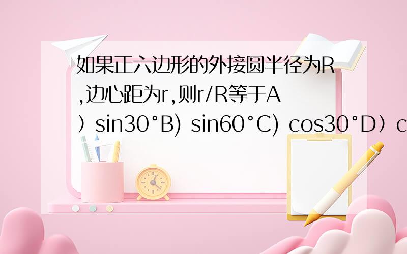 如果正六边形的外接圆半径为R,边心距为r,则r/R等于A）sin30°B) sin60°C) cos30°D）cos60°