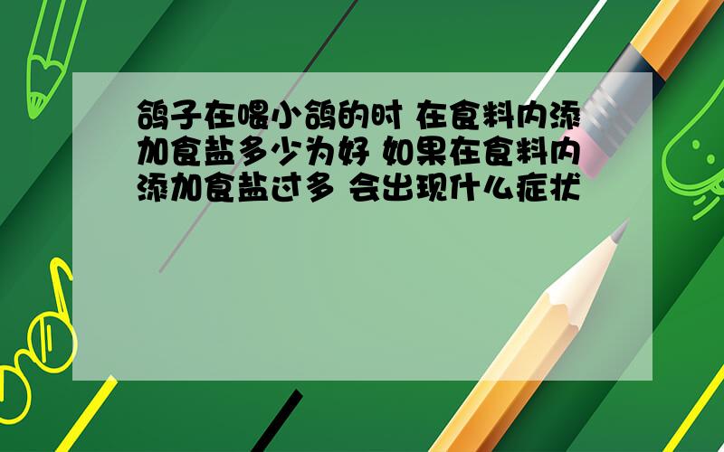 鸽子在喂小鸽的时 在食料内添加食盐多少为好 如果在食料内添加食盐过多 会出现什么症状