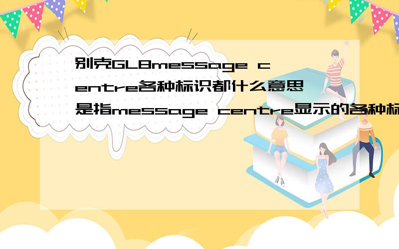 别克GL8message centre各种标识都什么意思是指message centre显示的各种标识都什么意思