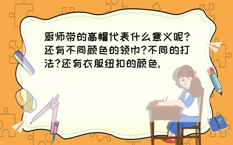 厨师带的高帽代表什么意义呢?还有不同颜色的领巾?不同的打法?还有衣服纽扣的颜色,