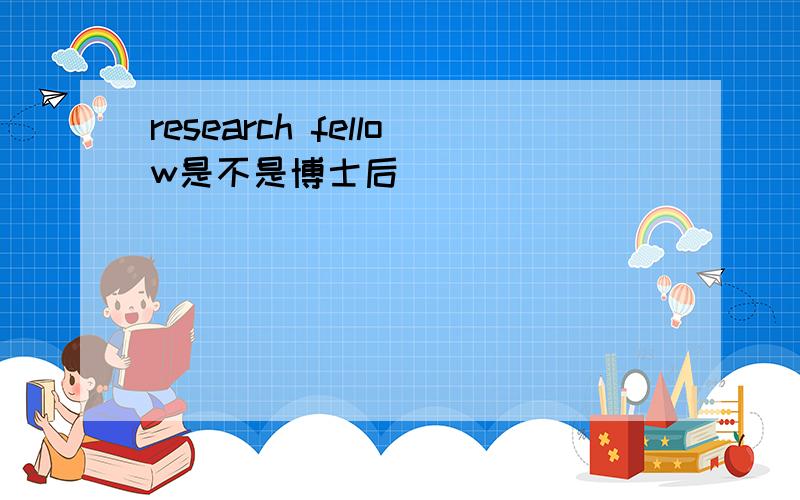 research fellow是不是博士后