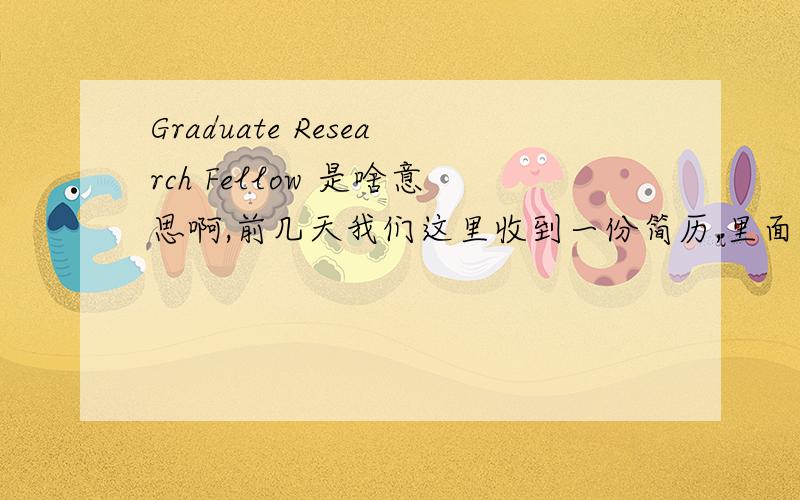 Graduate Research Fellow 是啥意思啊,前几天我们这里收到一份简历,里面接到他曾经做过Graduate Research Fellow,不知道是啥意思.但这个称呼翻译成中文应该叫啥名字啊