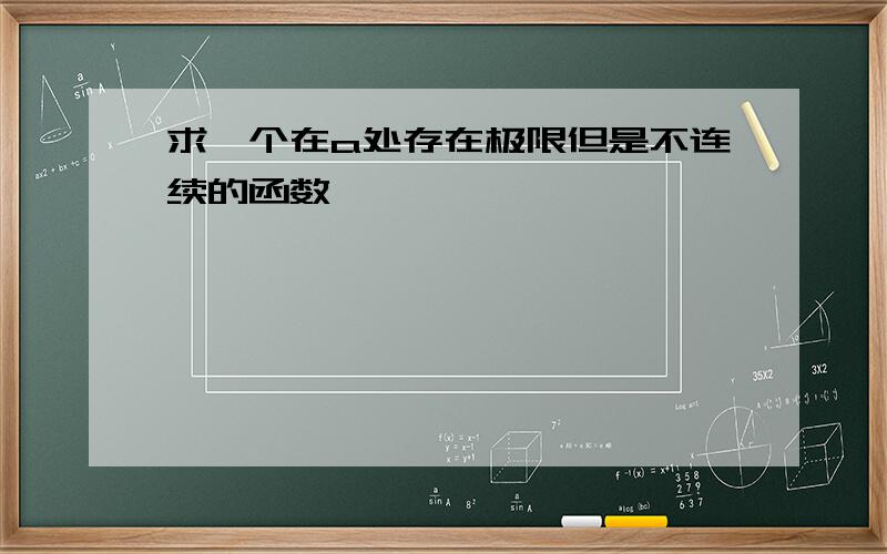 求一个在a处存在极限但是不连续的函数