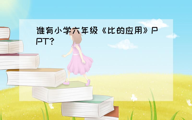 谁有小学六年级《比的应用》PPT?