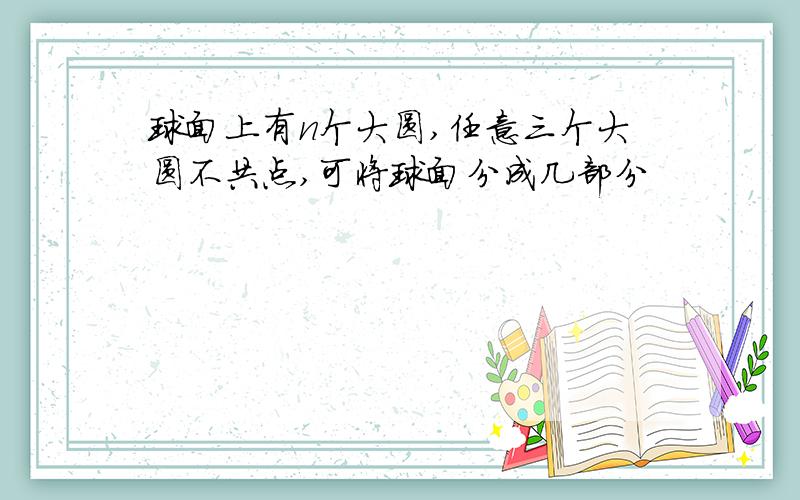 球面上有n个大圆,任意三个大圆不共点,可将球面分成几部分