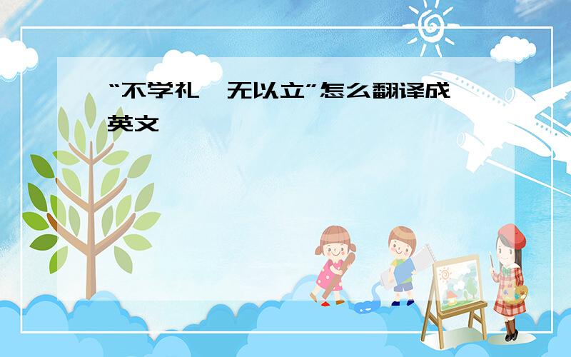 “不学礼,无以立”怎么翻译成英文