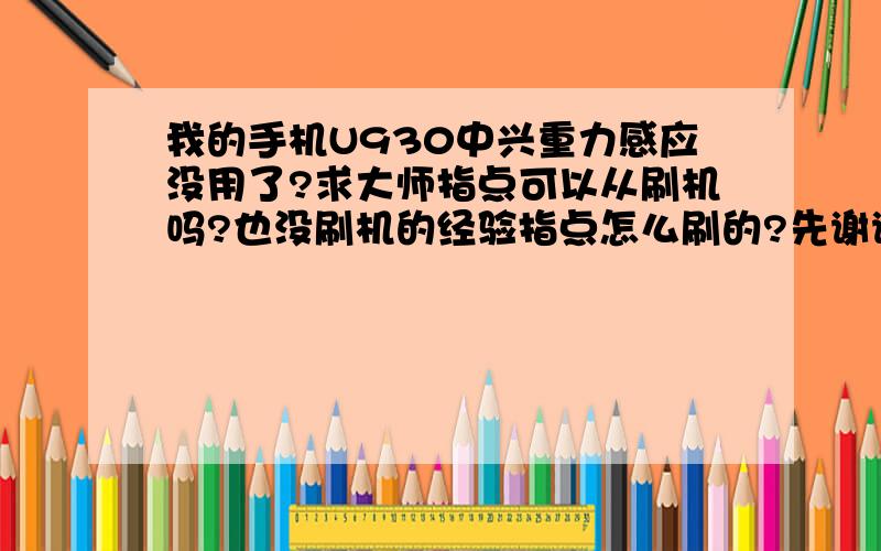 我的手机U930中兴重力感应没用了?求大师指点可以从刷机吗?也没刷机的经验指点怎么刷的?先谢谢大师!