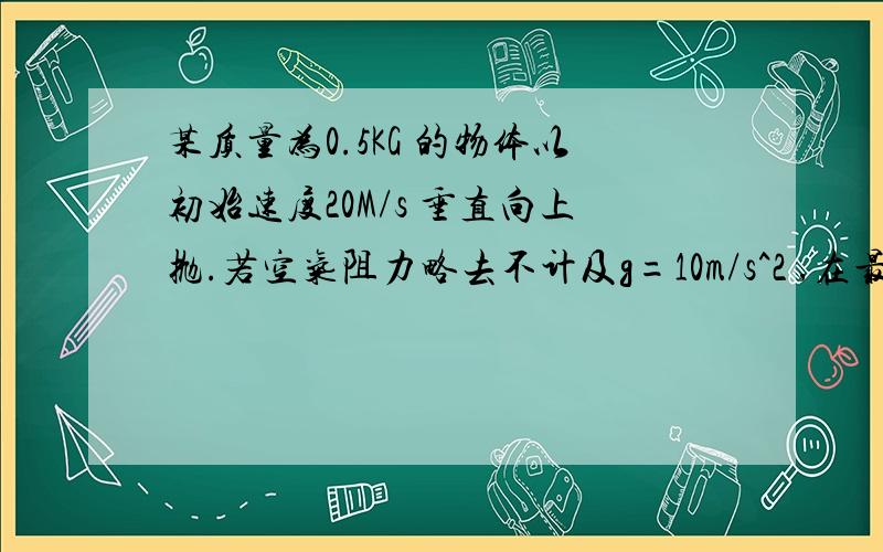 某质量为0.5KG 的物体以初始速度20M/s 垂直向上抛.若空气阻力略去不计及g=10m/s^2 ,在最初一秒钟,动能的散失是.A 2.5JB 5JC 75JD 100J