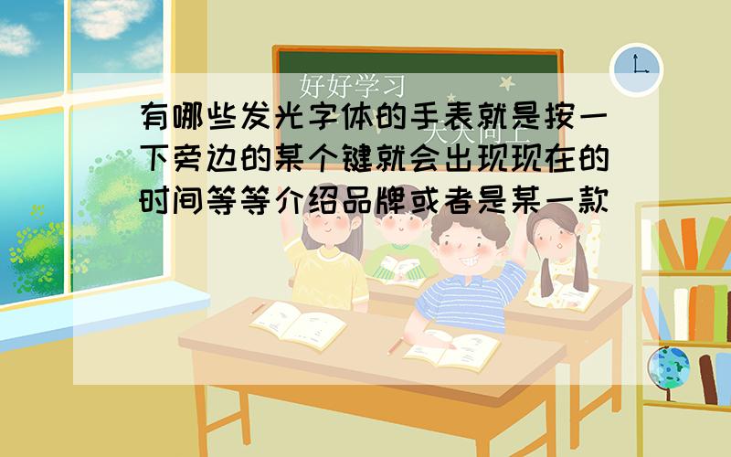 有哪些发光字体的手表就是按一下旁边的某个键就会出现现在的时间等等介绍品牌或者是某一款