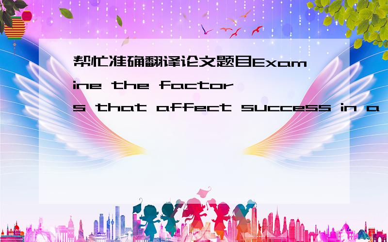 帮忙准确翻译论文题目Examine the factors that affect success in a multiculatural workplace.