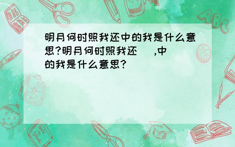 明月何时照我还中的我是什么意思?明月何时照我还   ,中的我是什么意思?