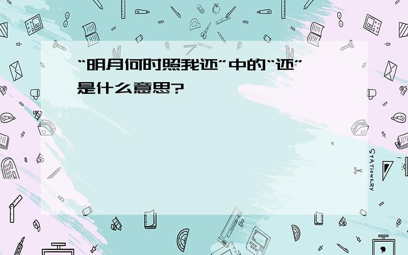 “明月何时照我还”中的“还”是什么意思?