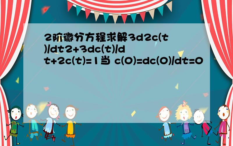 2阶微分方程求解3d2c(t)/dt2+3dc(t)/dt+2c(t)=1当 c(0)=dc(0)/dt=0