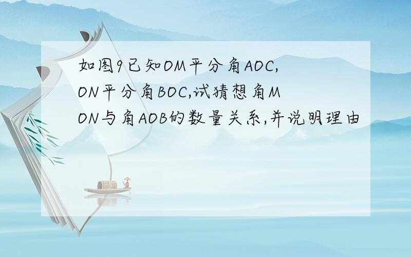 如图9已知OM平分角AOC,ON平分角BOC,试猜想角MON与角AOB的数量关系,并说明理由