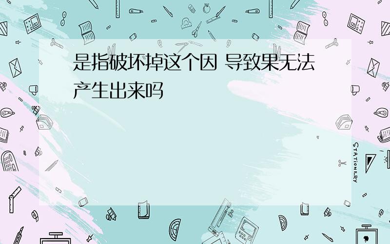 是指破坏掉这个因 导致果无法产生出来吗