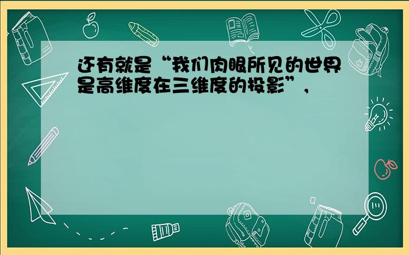 还有就是“我们肉眼所见的世界是高维度在三维度的投影”,