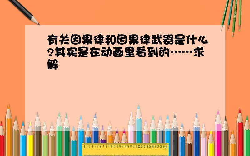 有关因果律和因果律武器是什么?其实是在动画里看到的……求解