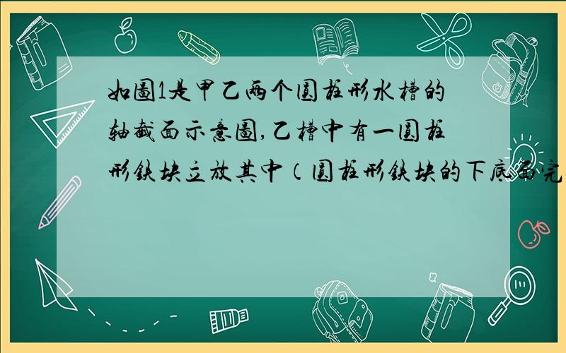 如图1是甲乙两个圆柱形水槽的轴截面示意图,乙槽中有一圆柱形铁块立放其中（圆柱形铁块的下底面完全落在乙槽地面上）.现将甲槽的水匀速注入乙槽,甲乙两个水槽中水的深度y（厘米）与