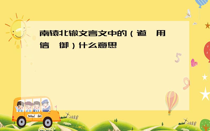 南辕北辙文言文中的（道、用、信、御）什么意思