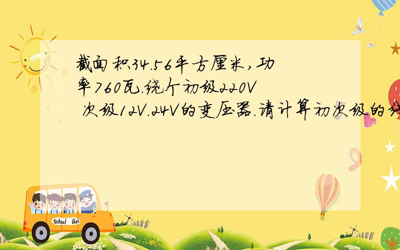 截面积34.56平方厘米,功率760瓦.绕个初级220V 次级12V.24V的变压器.请计算初次级的线径与匝数!