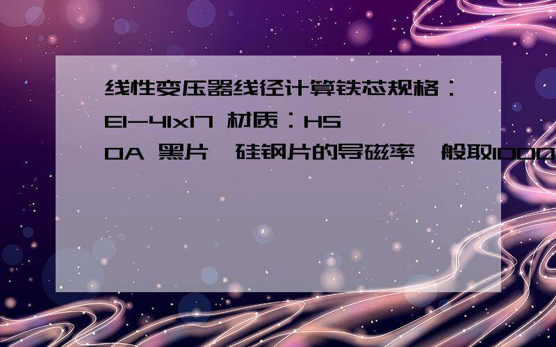 线性变压器线径计算铁芯规格：EI-41x17 材质：H50A 黑片,硅钢片的导磁率一般取10000高斯?输入电压 230VAC/50HZ输出电压12VAC/300mA如何计算初、次级匝数?如何计算初、次级线径?请提供详细的计算公