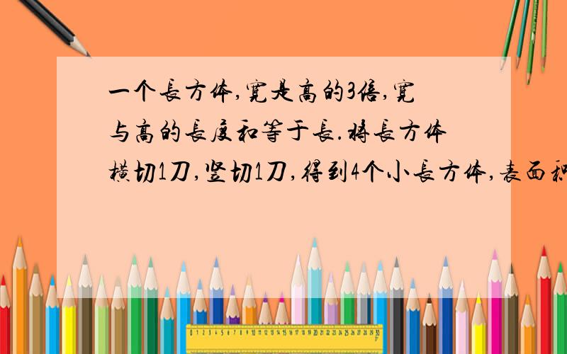 一个长方体,宽是高的3倍,宽与高的长度和等于长.将长方体横切1刀,竖切1刀,得到4个小长方体,表面积增加了200平方米,求原体积,