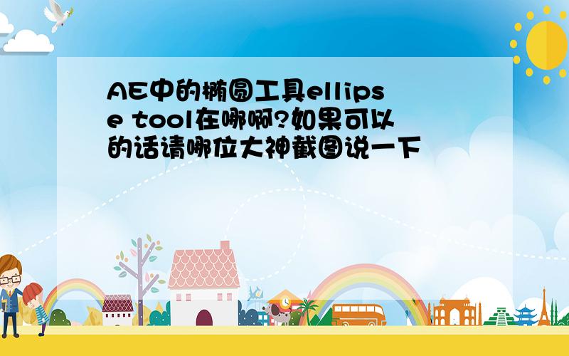 AE中的椭圆工具ellipse tool在哪啊?如果可以的话请哪位大神截图说一下