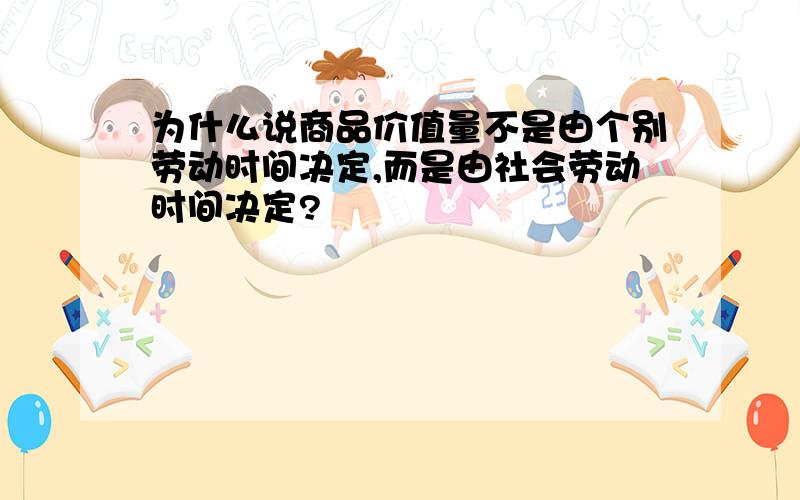 为什么说商品价值量不是由个别劳动时间决定,而是由社会劳动时间决定?