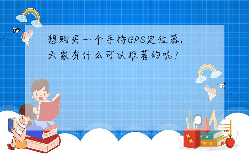 想购买一个手持GPS定位器,大家有什么可以推荐的呢?