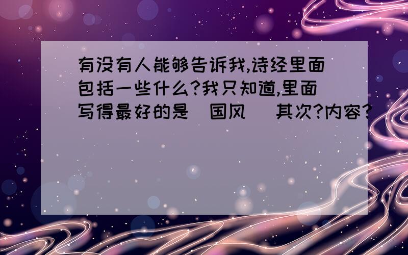 有没有人能够告诉我,诗经里面包括一些什么?我只知道,里面写得最好的是〈国风〉 其次?内容?