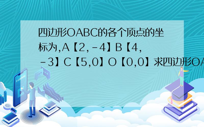 四边形OABC的各个顶点的坐标为,A【2,-4】B【4,-3】C【5,0】O【0,0】求四边形OABC的面积