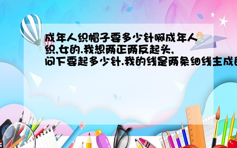 成年人织帽子要多少针啊成年人织,女的.我想两正两反起头,问下要起多少针.我的线是两条细线主成的,应该是普通的粗细