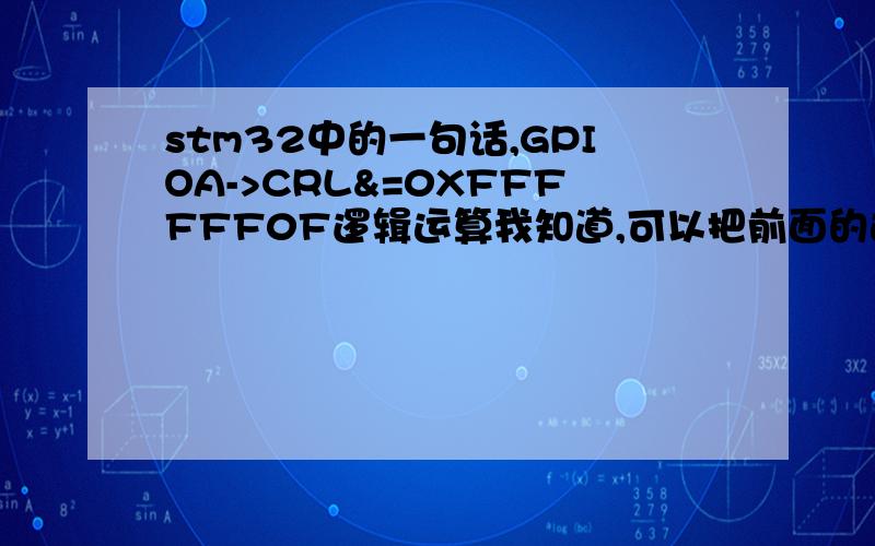 stm32中的一句话,GPIOA->CRL&=0XFFFFFF0F逻辑运算我知道,可以把前面的这个GPIOA->CRL 当成一个变量来看,刚从51转到ARM ,有点不适应,特别是寄存器的一些操作,