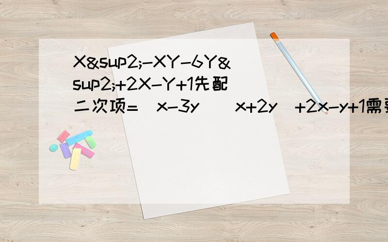 X²-XY-6Y²+2X-Y+1先配二次项=(x-3y)(x+2y)+2x-y+1需要x-3y 所以构造x-3y=(x-3y)(x+2y)+x-3y+x+2y+1=(x-3y)(x+2y+1)+x+2y+1=(x-3y+1)(x-2y+1)其中说的先配二次项为啥要配?二次项怎么配还有说的需要X-3Y所以构造x-3y