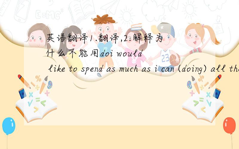 英语翻译1.翻译,2.解释为什么不能用doi would like to spend as much as i can (doing) all the things i love to do.