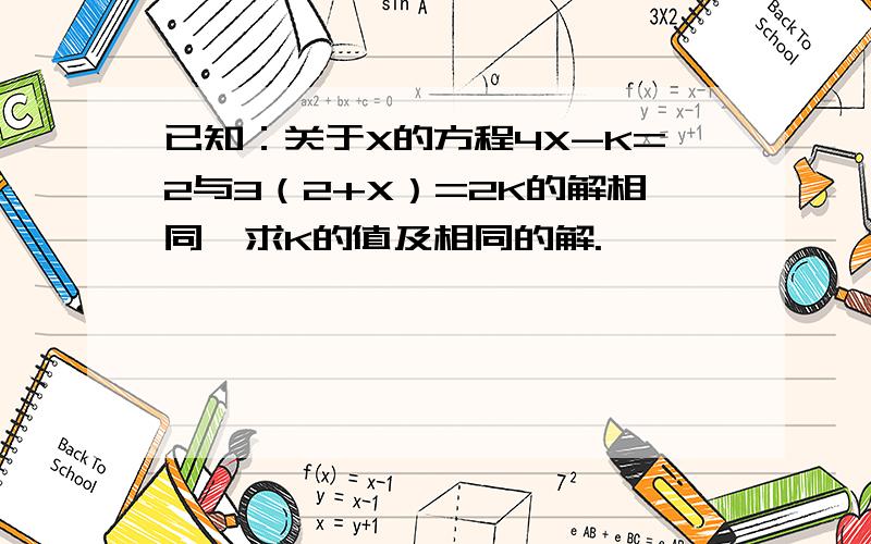 已知：关于X的方程4X-K=2与3（2+X）=2K的解相同,求K的值及相同的解.