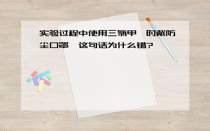 实验过程中使用三氯甲烷时戴防尘口罩,这句话为什么错?