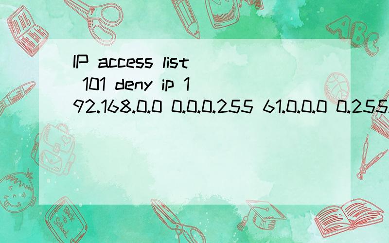IP access list 101 deny ip 192.168.0.0 0.0.0.255 61.0.0.0 0.255.255.255 (12 match(es)) permit ip anpermit ip any any