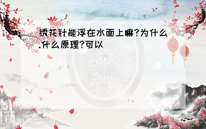 绣花针能浮在水面上嘛?为什么.什么原理?可以