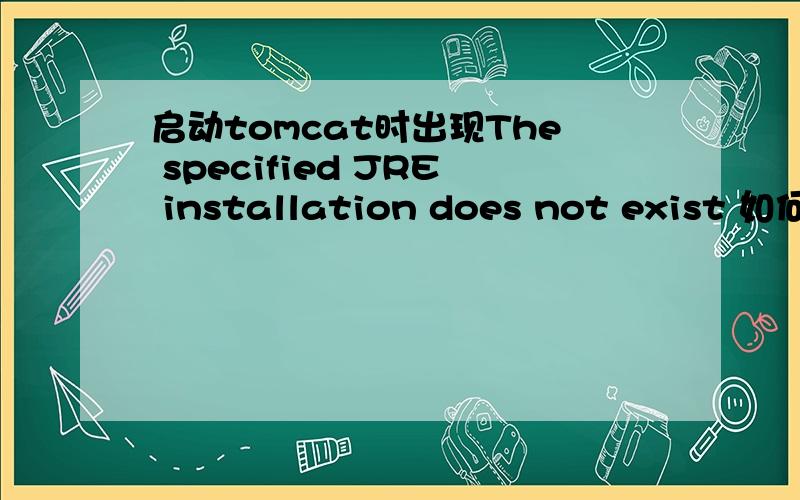 启动tomcat时出现The specified JRE installation does not exist 如何解决?