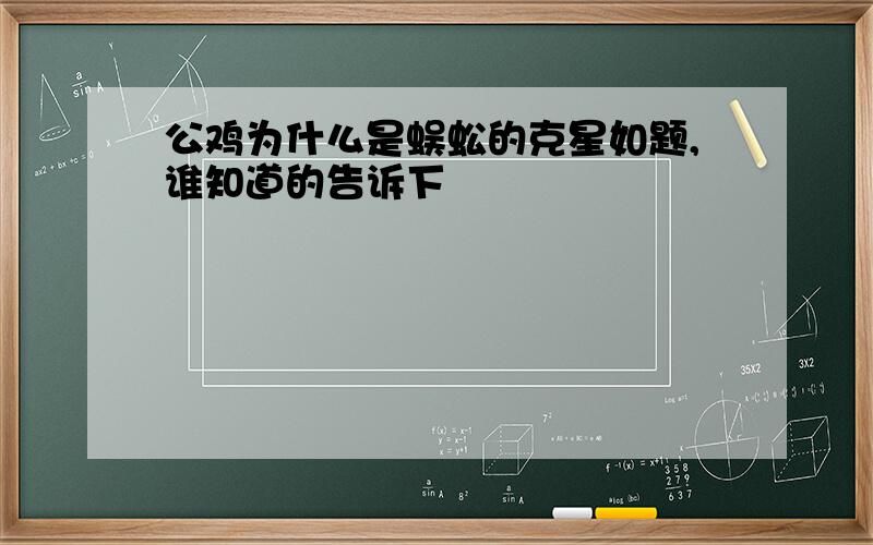 公鸡为什么是蜈蚣的克星如题,谁知道的告诉下