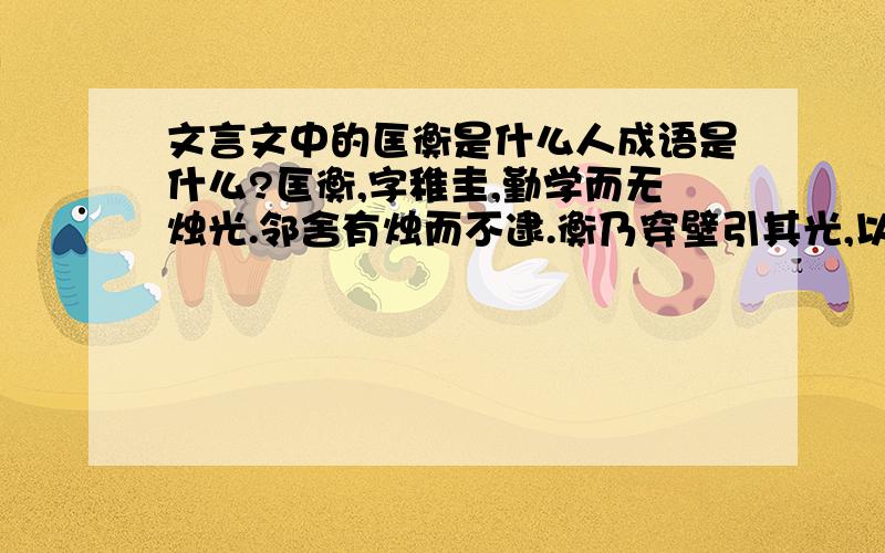 文言文中的匡衡是什么人成语是什么?匡衡,字稚圭,勤学而无烛光.邻舍有烛而不逮.衡乃穿壁引其光,以书映光而读之、、、、这篇文章的成语叫什么/