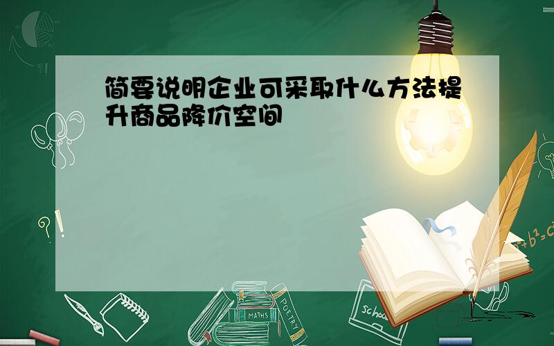 简要说明企业可采取什么方法提升商品降价空间