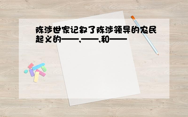 陈涉世家记叙了陈涉领导的农民起义的——,——,和——