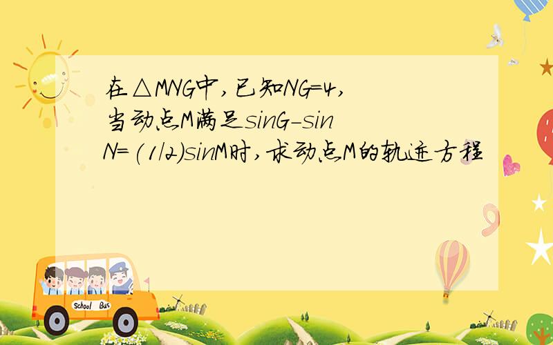 在△MNG中,已知NG=4,当动点M满足sinG-sinN=(1/2)sinM时,求动点M的轨迹方程