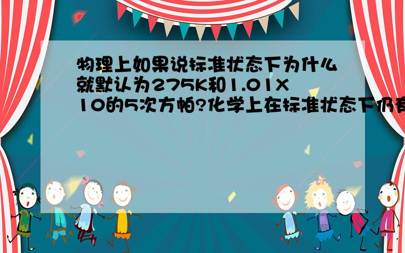 物理上如果说标准状态下为什么就默认为275K和1.01X10的5次方帕?化学上在标准状态下仍有自己所有温度和压强